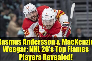 Rasmus Andersson & MacKenzie Weegar: NHL 26's Top Flames Players Revealed!