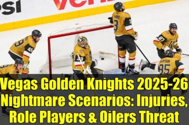 Vegas Golden Knights 2025-26 Nightmare Scenarios: Injuries, Role Players & Oilers Threat