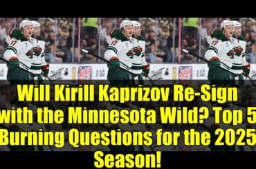 Will Kirill Kaprizov Re-Sign with the Minnesota Wild? Top 5 Burning Questions for the 2025 Season!