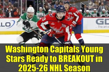 Washington Capitals Young Stars Ready to BREAKOUT in 2025-26 NHL Season
