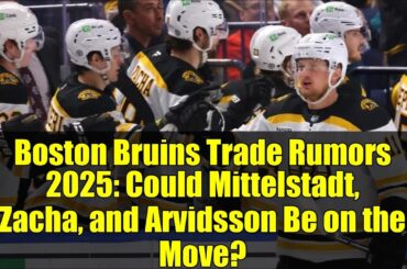 Boston Bruins Trade Rumors 2025: Could Mittelstadt, Zacha, and Arvidsson Be on the Move?