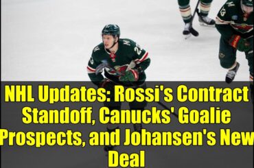 NHL Updates: Rossi's Contract Standoff, Canucks' Goalie Prospects, and Johansen's New Deal
