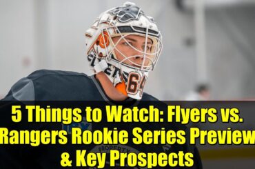 5 Things to Watch: Flyers vs. Rangers Rookie Series Preview & Key Prospects