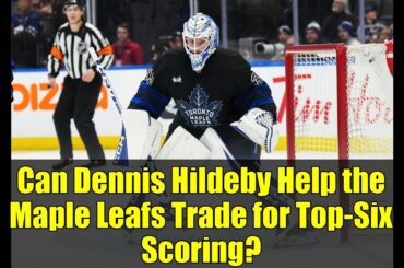 Can Dennis Hildeby Help the Maple Leafs Trade for Top-Six Scoring?