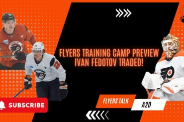 Flyers Training Camp Preview | Ivan Fedotov Traded!