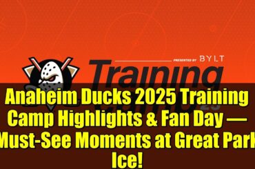 Anaheim Ducks 2025 Training Camp Highlights & Fan Day – Must-See Moments at Great Park Ice!