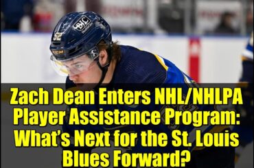 Zach Dean Enters NHL/NHLPA Player Assistance Program: What’s Next for the St. Louis Blues Forward?