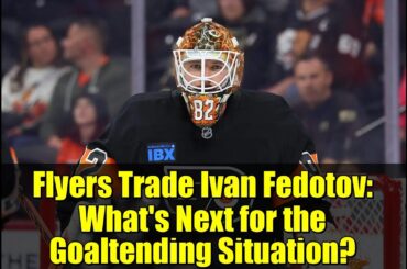 Flyers Trade Ivan Fedotov: What's Next for the Goaltending Situation?