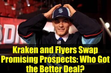 Kraken and Flyers Swap Promising Prospects: Who Got the Better Deal?