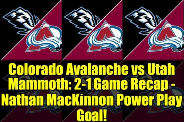 Colorado Avalanche vs Utah Mammoth: 2-1 Game Recap - Nathan MacKinnon Power Play Goal!