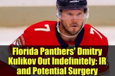 Florida Panthers' Dmitry Kulikov Out Indefinitely: IR and Potential Surgery