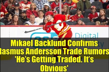 Mikael Backlund Confirms Rasmus Andersson Trade Rumors: 'He’s Getting Traded. It’s Obvious'