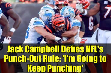 Jack Campbell Defies NFL's Punch-Out Rule: 'I'm Going to Keep Punching'
