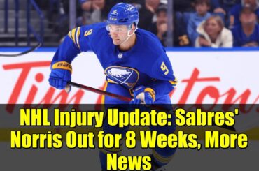 NHL Injury Update: Sabres' Norris Out for 8 Weeks, More News