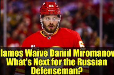 Flames Waive Daniil Miromanov: What's Next for the Russian Defenseman?