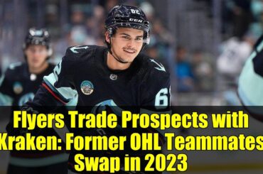 Flyers Trade Prospects with Kraken: Former OHL Teammates Swap in 2023