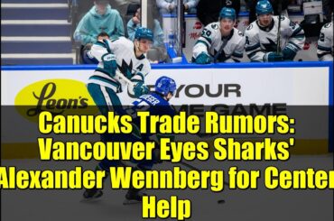 Canucks Trade Rumors: Vancouver Eyes Sharks' Alexander Wennberg for Center Help