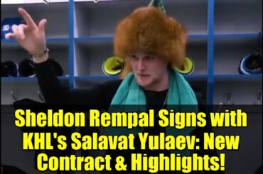 Sheldon Rempal Signs with KHL's Salavat Yulaev: New Contract & Highlights!