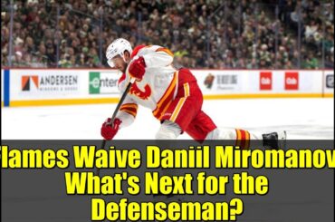 Flames Waive Daniil Miromanov: What's Next for the Defenseman? | NHL News & Analysis