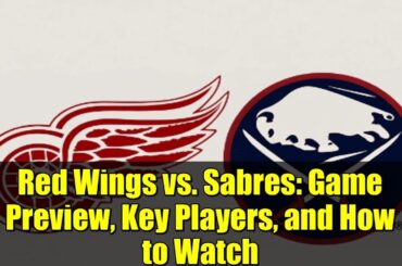 Red Wings vs. Sabres: Game Preview, Key Players, and How to Watch | NHL 2023-24