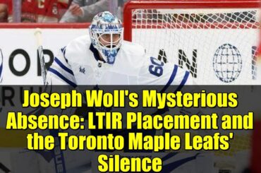Joseph Woll's Mysterious Absence: LTIR Placement and the Toronto Maple Leafs' Silence