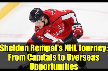 Sheldon Rempal's NHL Journey: From Capitals to Overseas Opportunities
