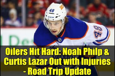 Oilers Hit Hard: Noah Philp & Curtis Lazar Out with Injuries - Road Trip Update