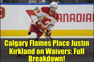 Calgary Flames Place Justin Kirkland on Waivers: Full Breakdown!
