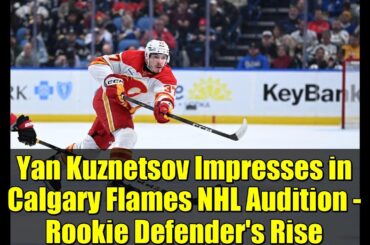 Yan Kuznetsov Impresses in Calgary Flames NHL Audition - Rookie Defender's Rise
