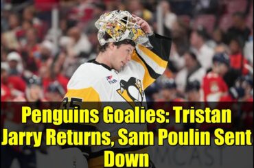 Penguins Goalies: Tristan Jarry Returns, Sam Poulin Sent Down