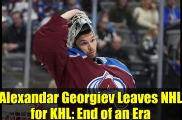 Alexandar Georgiev Leaves NHL for KHL: End of an Era