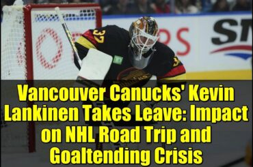 Vancouver Canucks' Kevin Lankinen Takes Leave: Impact on NHL Road Trip and Goaltending Crisis