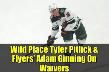 Wild Place Tyler Pitlick & Flyers’ Adam Ginning On Waivers | NHL Waiver Wire Breakdown