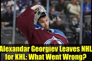 Alexandar Georgiev Leaves NHL for KHL: What Went Wrong? | Goalie Analysis