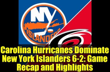 Carolina Hurricanes Dominate New York Islanders 6-2: Game Recap and Highlights