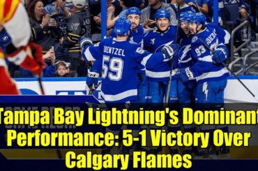 Tampa Bay Lightning's Dominant Performance: 5-1 Victory Over Calgary Flames