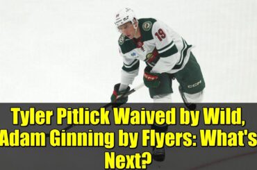 Tyler Pitlick Waived by Wild, Adam Ginning by Flyers: What's Next?