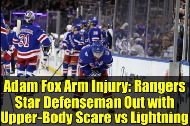 Adam Fox Arm Injury: Rangers Star Defenseman Out with Upper-Body Scare vs Lightning