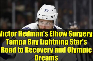 Victor Hedman's Elbow Surgery: Tampa Bay Lightning Star's Road to Recovery and Olympic Dreams