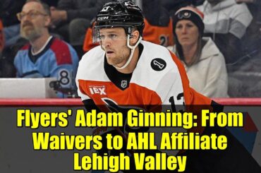 Flyers' Adam Ginning: From Waivers to AHL Affiliate Lehigh Valley