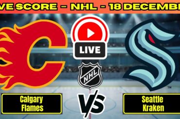 🔴 Calgary Flames vs Seattle Kraken | NHL Play By Play | Live Score Update Dec 18