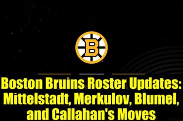 Boston Bruins Roster Updates: Mittelstadt, Merkulov, Blumel, and Callahan's Moves