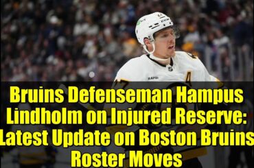 Bruins Defenseman Hampus Lindholm on Injured Reserve: Latest Update on Boston Bruins Roster Moves