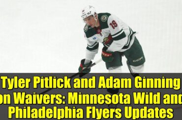 Tyler Pitlick and Adam Ginning on Waivers: Minnesota Wild and Philadelphia Flyers Updates