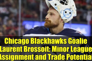 Chicago Blackhawks Goalie Laurent Brossoit: Minor League Assignment and Trade Potential