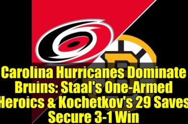 Carolina Hurricanes Dominate Bruins: Staal's One-Armed Heroics & Kochetkov's 29 Saves Secure 3-1 Win