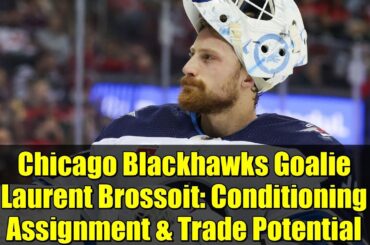 Chicago Blackhawks Goalie Laurent Brossoit: Conditioning Assignment & Trade Potential