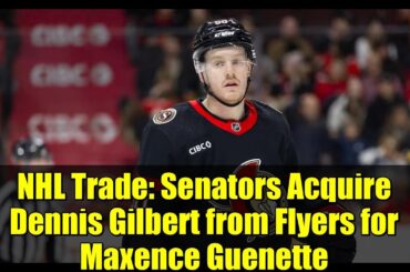NHL Trade: Senators Acquire Dennis Gilbert from Flyers for Maxence Guenette