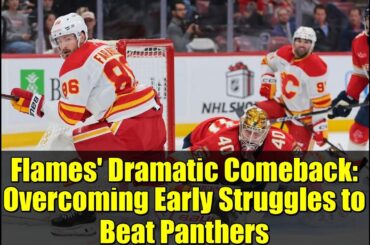 Flames' Dramatic Comeback: Overcoming Early Struggles to Beat Panthers