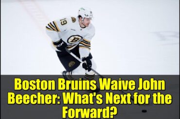 Boston Bruins Waive John Beecher: What's Next for the Forward?